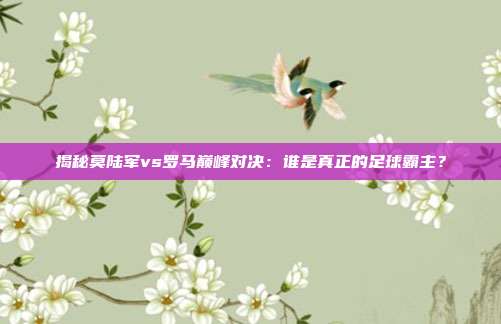 揭秘莫陆军vs罗马巅峰对决:谁是真正的足球霸主?