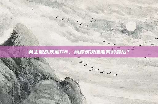 勇士激战灰熊G6,巅峰对决谁能笑到最后?