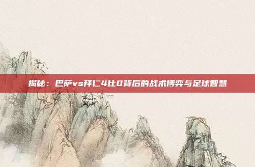 揭秘：巴萨vs拜仁4比0背后的战术博弈与足球智慧