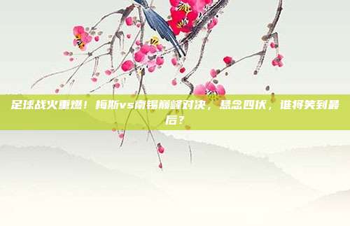足球战火重燃!梅斯vs南锡巅峰对决,悬念四伏,谁将笑到最后?