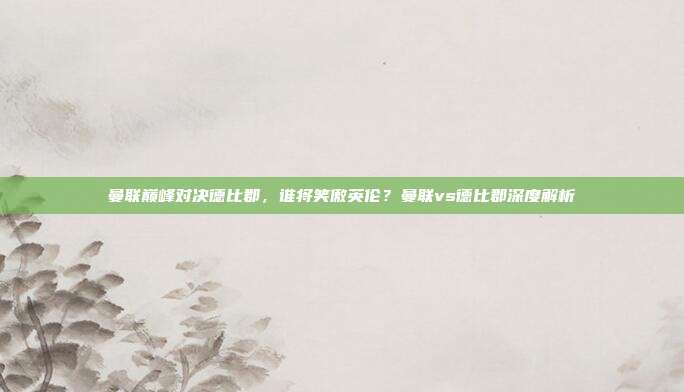 曼联巅峰对决德比郡，谁将笑傲英伦？曼联vs德比郡深度解析