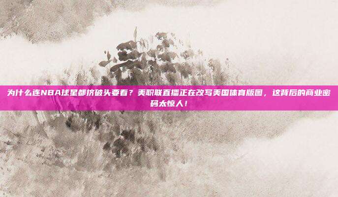 为什么连NBA球星都挤破头要看？美职联直播正在改写美国体育版图，这背后的商业密码太惊人！