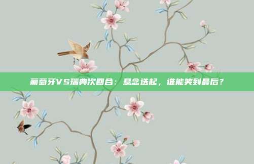 葡萄牙VS瑞典次回合:悬念迭起,谁能笑到最后?