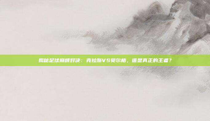 揭秘足球巅峰对决：克拉斯VS贝尔格，谁是真正的王者？