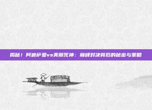 揭秘！阿迪萨亚vs美丽死神：巅峰对决背后的秘密与策略