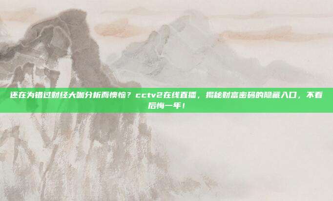 还在为错过财经大咖分析而懊恼？cctv2在线直播，揭秘财富密码的隐藏入口，不看后悔一年！