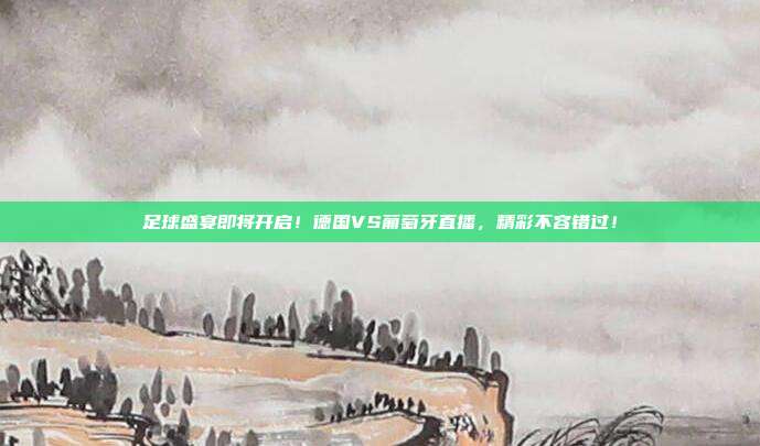 足球盛宴即将开启！德国VS葡萄牙直播，精彩不容错过！