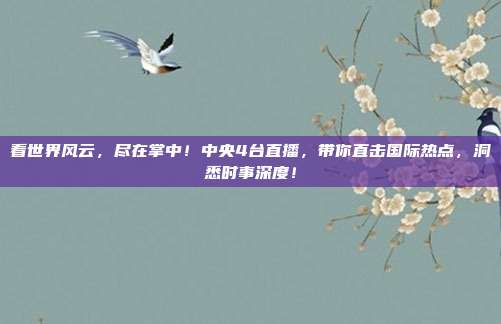 看世界风云，尽在掌中！中央4台直播，带你直击国际热点，洞悉时事深度！