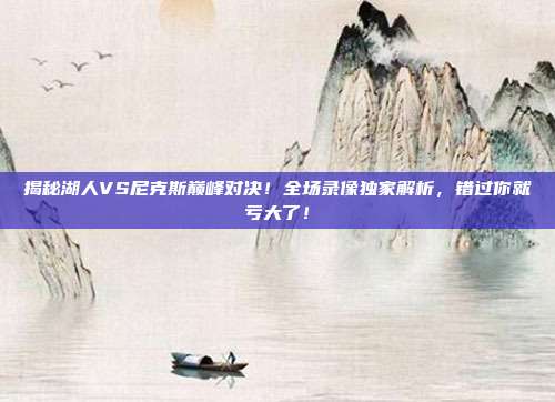 揭秘湖人VS尼克斯巅峰对决!全场录像独家解析,错过你就亏大了!