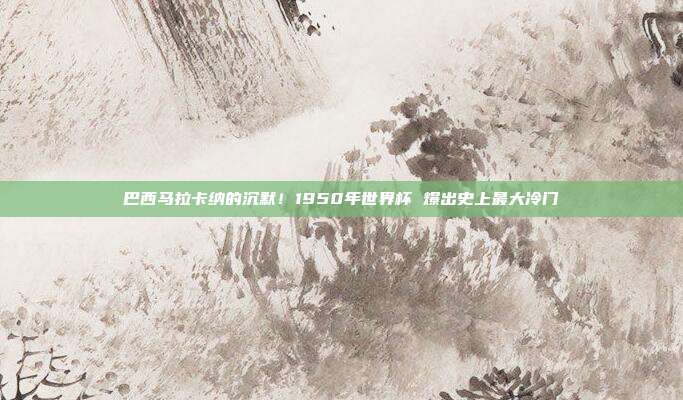 巴西马拉卡纳的沉默！1950年世界杯 爆出史上最大冷门