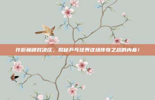 许昕巅峰对决庄，揭秘乒乓球界这场传奇之战的内幕！