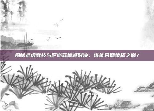揭秘老虎竞技与萨斯菲巅峰对决：谁能问鼎荣耀之巅？