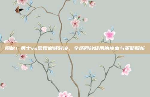 揭秘！勇士vs雷霆巅峰对决，全场回放背后的故事与策略解析