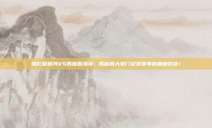 洛杉矶银河VS西雅图海湾：揭秘两大豪门足球赛事的巅峰对决！