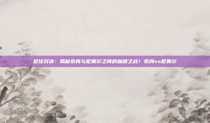 足球对决：揭秘索肖与尼奥尔之间的巅峰之战！索肖vs尼奥尔