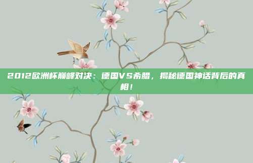 2012欧洲杯巅峰对决：德国VS希腊，揭秘德国神话背后的真相！