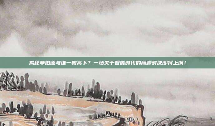 揭秘辛伯德与谁一较高下？一场关于智能时代的巅峰对决即将上演！