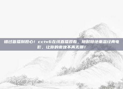 错过首播别担心！cctv6在线直播观看，随时随地重温经典电影，让你的夜晚不再无聊！