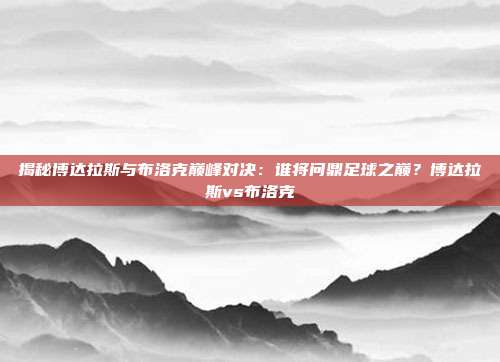 揭秘博达拉斯与布洛克巅峰对决：谁将问鼎足球之巅？博达拉斯vs布洛克