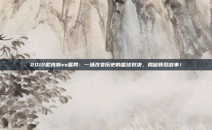 2012尼克斯vs篮网:一场改变历史的篮球对决,揭秘背后故事!