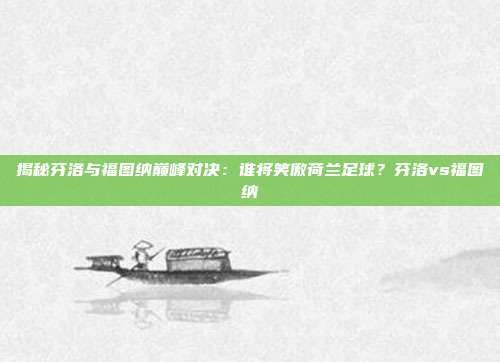 揭秘芬洛与福图纳巅峰对决：谁将笑傲荷兰足球？芬洛vs福图纳
