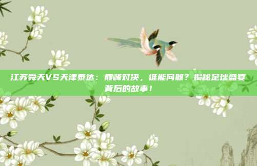 江苏舜天VS天津泰达:巅峰对决,谁能问鼎?揭秘足球盛宴背后的故事!