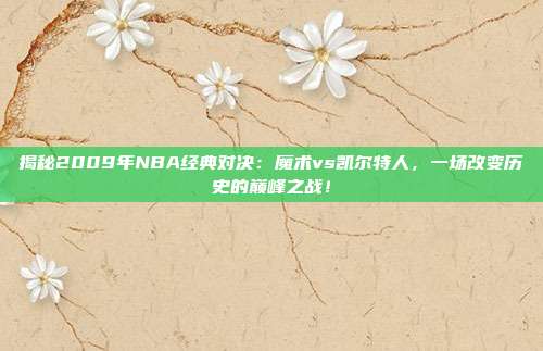 揭秘2009年NBA经典对决：魔术vs凯尔特人，一场改变历史的巅峰之战！