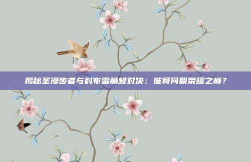 揭秘圣漫步者与科布雷巅峰对决：谁将问鼎荣耀之巅？