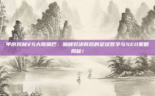 甲府风林VS大阪钢巴：巅峰对决背后的足球哲学与SEO策略揭秘！