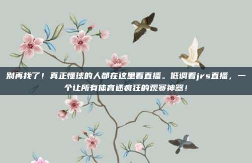 别再找了！真正懂球的人都在这里看直播。低调看jrs直播，一个让所有体育迷疯狂的观赛神器！