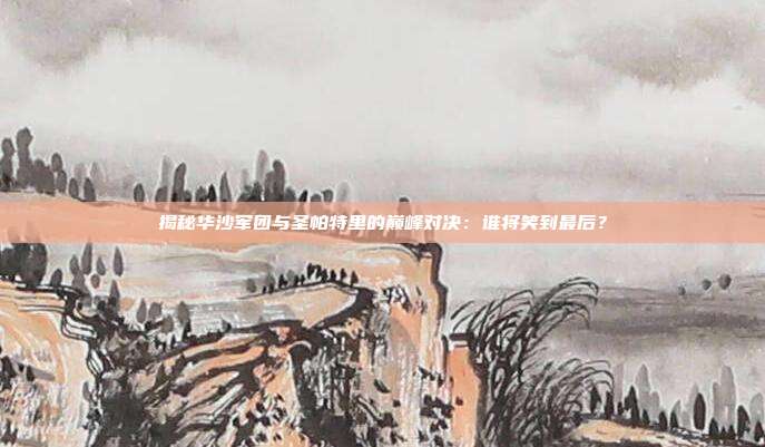揭秘华沙军团与圣帕特里的巅峰对决：谁将笑到最后？