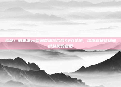 揭秘!帕奎奥vs霍恩直播背后的SEO策略,深度解析这场巅峰对决的幕后