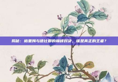 揭秘：格里姆与德比郡的巅峰对决，谁是真正的王者？