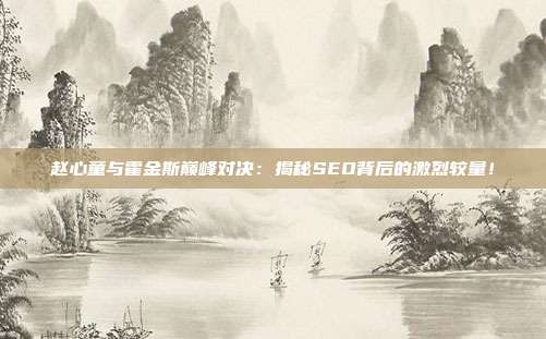 赵心童与霍金斯巅峰对决：揭秘SEO背后的激烈较量！
