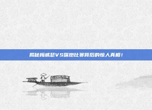 揭秘梅威瑟VS嘴炮比赛背后的惊人真相！