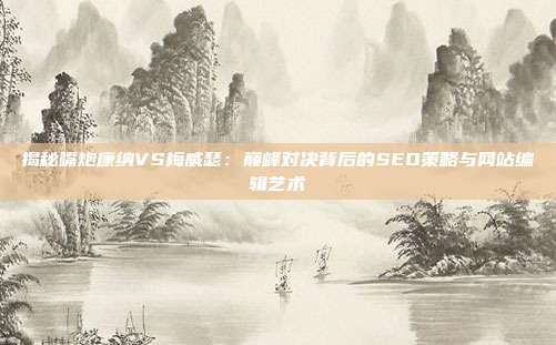 揭秘嘴炮康纳VS梅威瑟：巅峰对决背后的SEO策略与网站编辑艺术