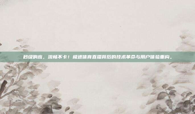 秒级响应，流畅不卡！极速体育直播背后的技术革命与用户体验重构。
