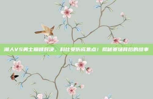 湖人VS勇士巅峰对决，科比受伤成焦点！揭秘赛场背后的故事