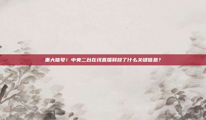 重大信号！中央二台在线直播释放了什么关键信息？