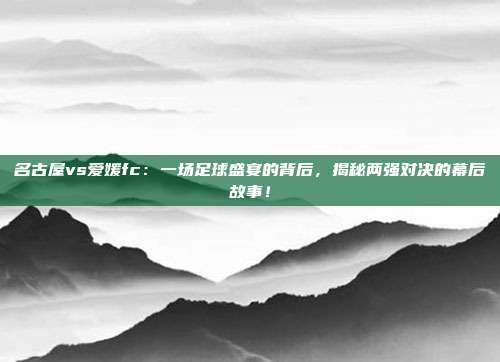名古屋vs爱媛fc:一场足球盛宴的背后,揭秘两强对决的幕后故事!