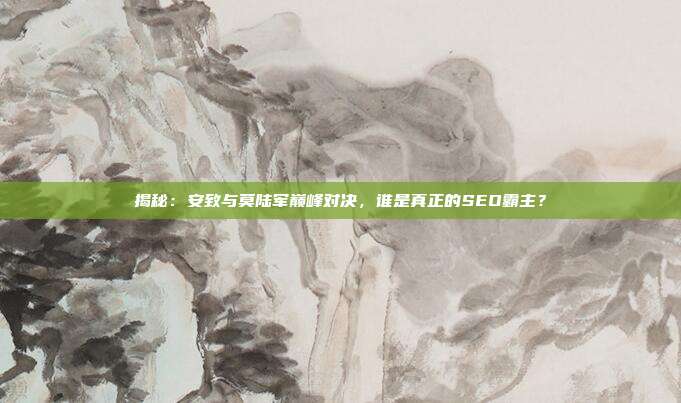 揭秘：安致与莫陆军巅峰对决，谁是真正的SEO霸主？