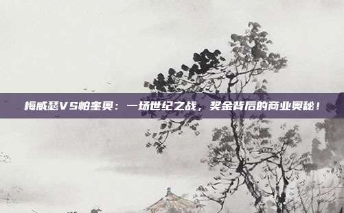 梅威瑟VS帕奎奥：一场世纪之战，奖金背后的商业奥秘！