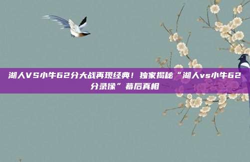 湖人VS小牛62分大战再现经典！独家揭秘“湖人vs小牛62分录像”幕后真相