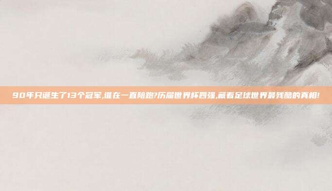 90年只诞生了13个冠军,谁在一直陪跑?历届世界杯四强,藏着足球世界最残酷的真相!