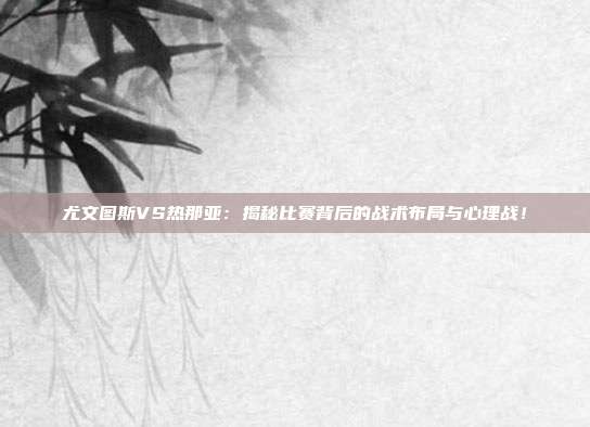 尤文图斯VS热那亚：揭秘比赛背后的战术布局与心理战！