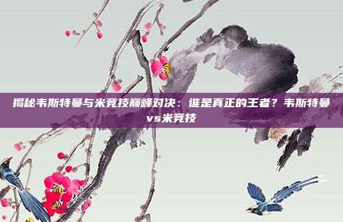 揭秘韦斯特曼与米竞技巅峰对决：谁是真正的王者？韦斯特曼vs米竞技