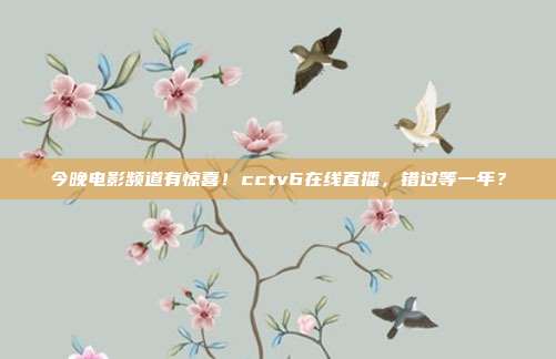 今晚电影频道有惊喜！cctv6在线直播，错过等一年？