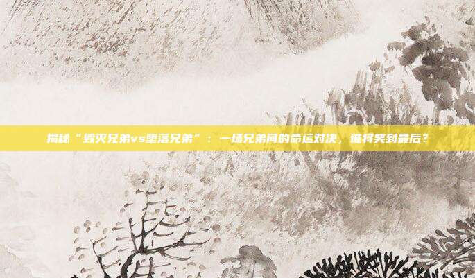 揭秘“毁灭兄弟vs堕落兄弟”：一场兄弟间的命运对决，谁将笑到最后？