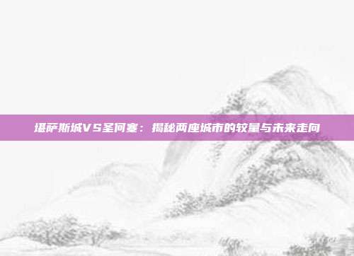 堪萨斯城VS圣何塞:揭秘两座城市的较量与未来走向