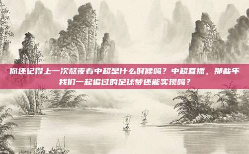 你还记得上一次熬夜看中超是什么时候吗？中超直播，那些年我们一起追过的足球梦还能实现吗？